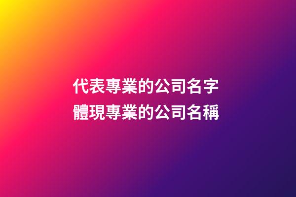 代表專業的公司名字 體現專業的公司名稱-第1張-公司起名-玄機派